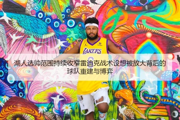 湖人选帅范围持续收窄雷迪克战术设想被放大背后的球队重建与博弈