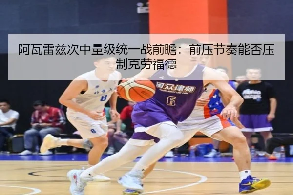 阿瓦雷兹次中量级统一战前瞻：前压节奏能否压制克劳福德