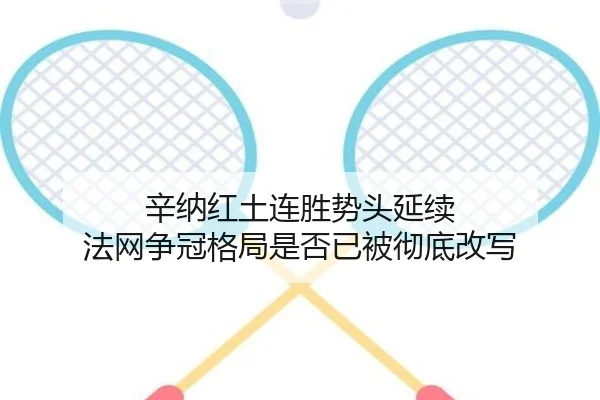 辛纳红土连胜势头延续 法网争冠格局是否已被彻底改写